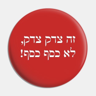 It's Tsedek Tsedek, Not Kesef Kesef (Hebrew) Pin