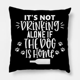 It's Not Drinking Alone If The Dog Is Home. Funny Dog Lover Design Pillow