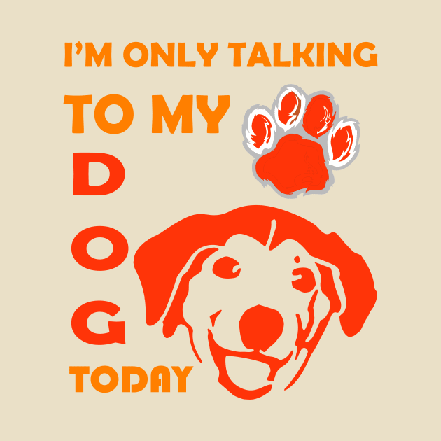 I'm Only Talking to My Dog Today, Funny Idea Gift for Dog  lovers and dog owner by SOgratefullART