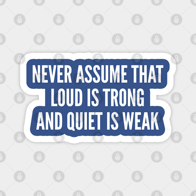 Never Assume That Loud Is Trong And Quiet Is Weak - Funny Joke Statement Life Pro Tips Humor Slogan Magnet by sillyslogans