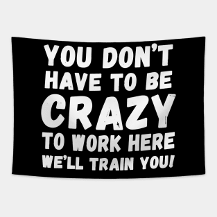 you don't have to be crazy to work here we'll train you Tapestry