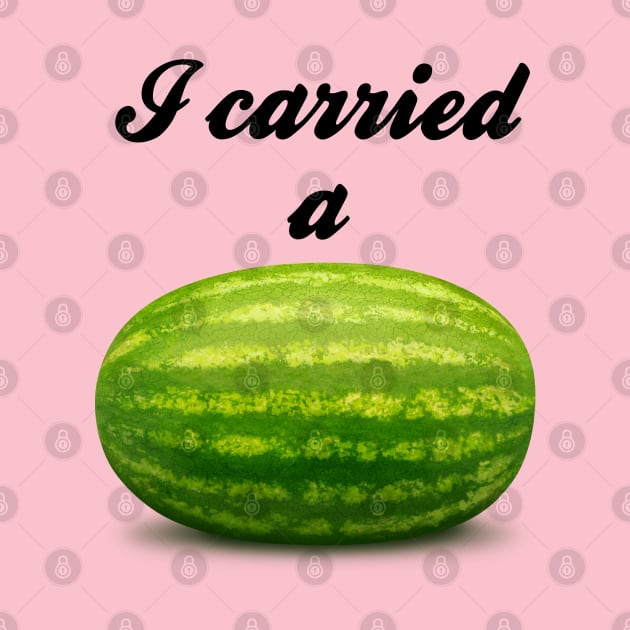 I Carried A Watermelon by Hoydens R Us