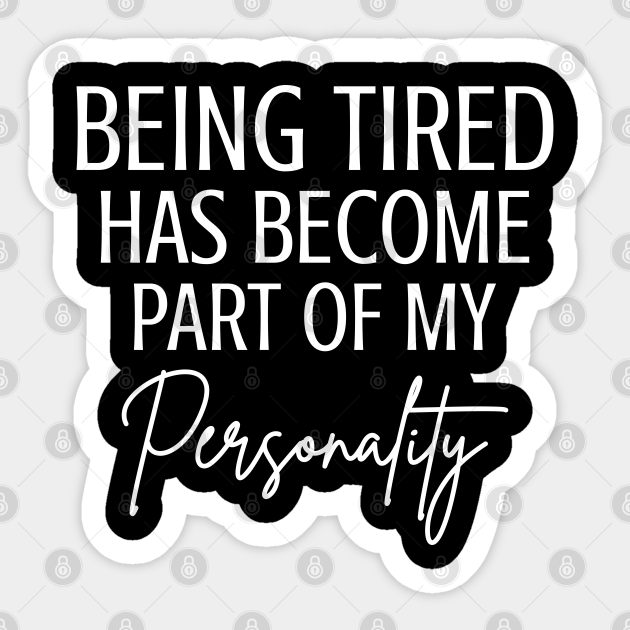 Being Tired Has Become Part Of My Personality Funny Saying - Being Tired Quotes - Sticker | TeePublic Being Tired Has Become Part Of My Personality Funny Saying - Being Tired Quotes - Sticker | TeePublic