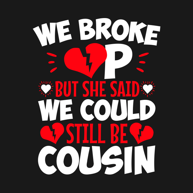 We Broke Up But She Said We Could Still Be Cousin by TheDesignDepot