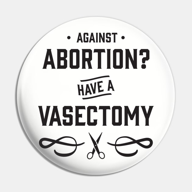 Against Abortion? Have a Vasectomy - Pro Choice and Proud Pin by YourGoods