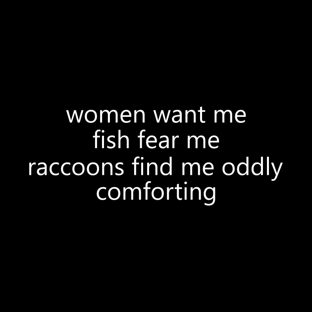 Women Want Me Fish Fear Me Raccoons Find Me Oddly Comforting by Hamza Froug