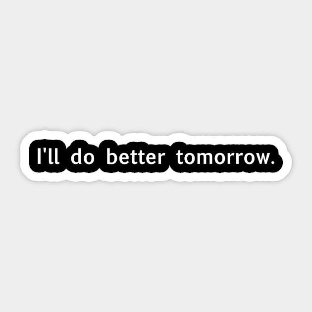 I Ll Do Better Tomorrow White Do Better Sticker Teepublic