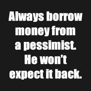 Always borrow money from a pessimist. He won’t expect it back. T-Shirt