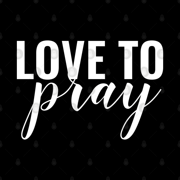 Love To Pray - Christian by ChristianShirtsStudios