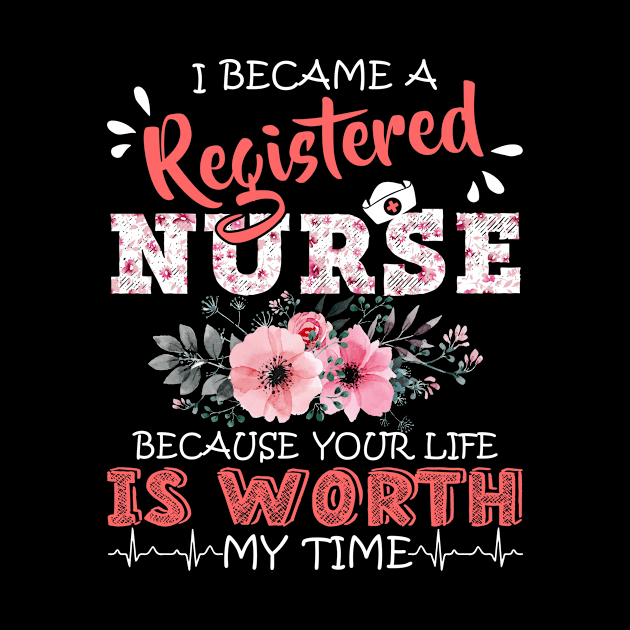 I Became A Registered Nurse Because Your Life Is Worth My Time Floral Nursing Mother Gift by Kens Shop