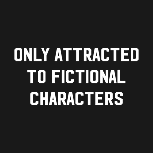 Only Attracted To Fictional characters T-Shirt