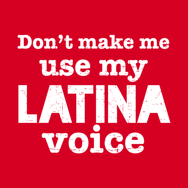 Don't Make Me Use my Latina Voice - White design by verde