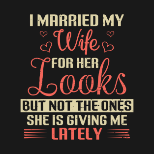 I Married My Wife For Her Looks But Not The Ones She Is Giving Me Lately Husband Wife Funny T-Shirt