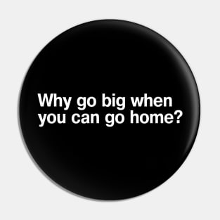 Why go big when you can go home? Pin