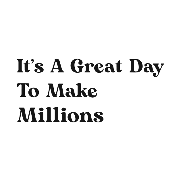 It's A Great Day To Make Millions by mattserpieces