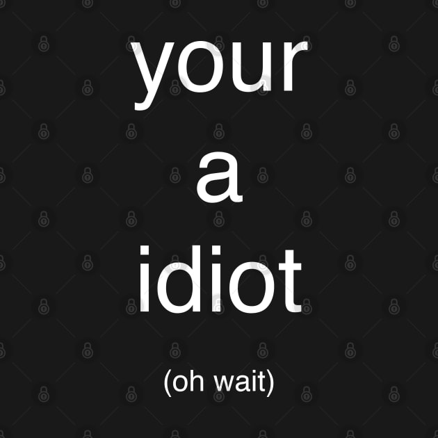 Your a idiot (oh wait) by BodinStreet