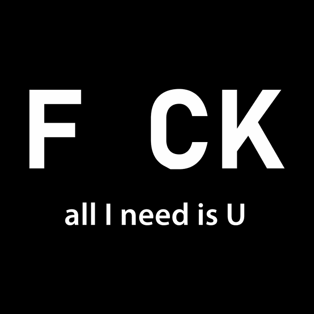 F uk All I Need is U by newledesigns