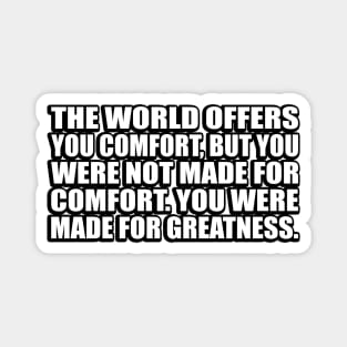 the world offers you comfort, but you were not made for comfort. you were made for greatness Magnet