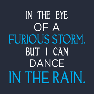 In The Eye Of A Furious Storm But I Can Dance In The Rain T-Shirt