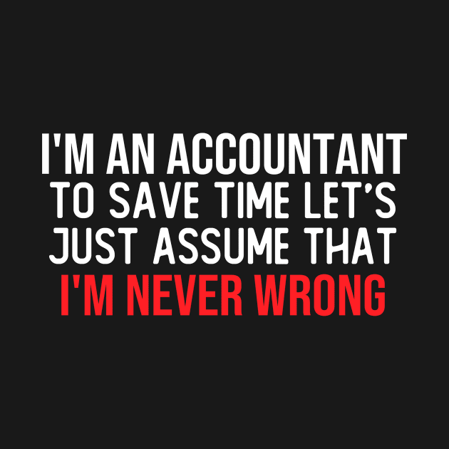 i m an accountant to save time lets just assume that i m never wrong funny saying by T-shirt verkaufen