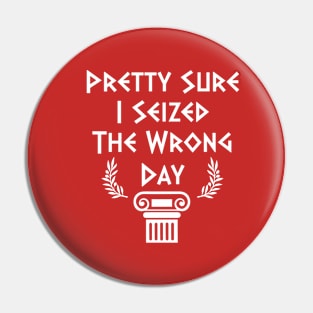 Pretty Sure I Seized The Wrong Day Pin