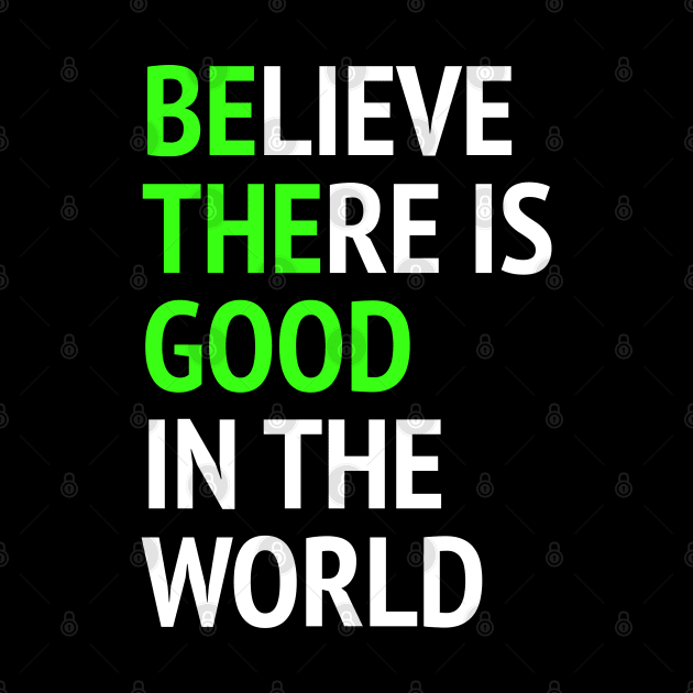 Be The Good - Believe There Is Good In The World by Texevod