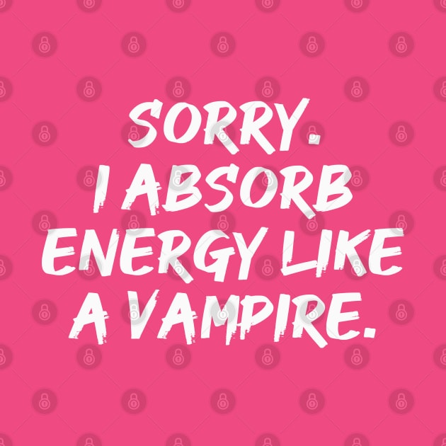 Sorry. I Absorb Energy Like a Vampire. | Emotions | Relationship | Quotes | Hot Pink by Wintre2