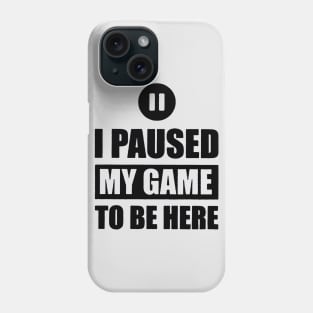 I Paused My Game To Be Here Phone Case