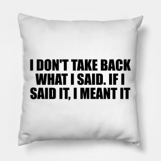 I don't take back what I said. If I said it, I meant it Pillow