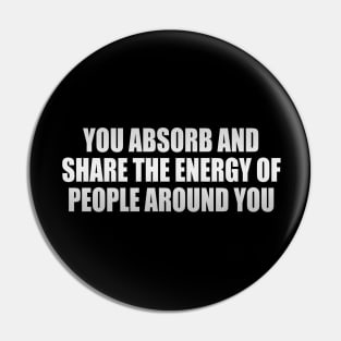 You absorb and share the energy of people around you Pin