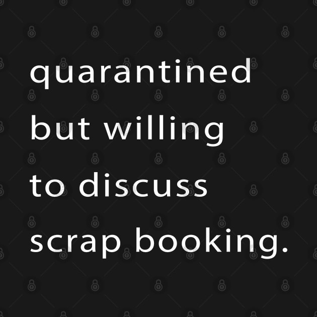 Quarantined But Willing To Discuss Scrap Booking by familycuteycom