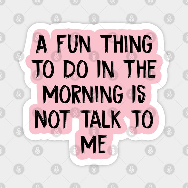 A Fun Thing To Do In The Morning Is Not Talk To Me Magnet by TIHONA