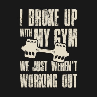 I Broke Up With My Gym We Just Weren't Working Out T-Shirt
