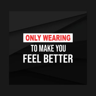 Only Wearing To Make You Feel Better Mask T-Shirt