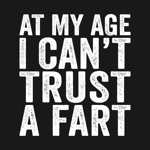 At My Age I Can't Trust A Fart by Eyes4