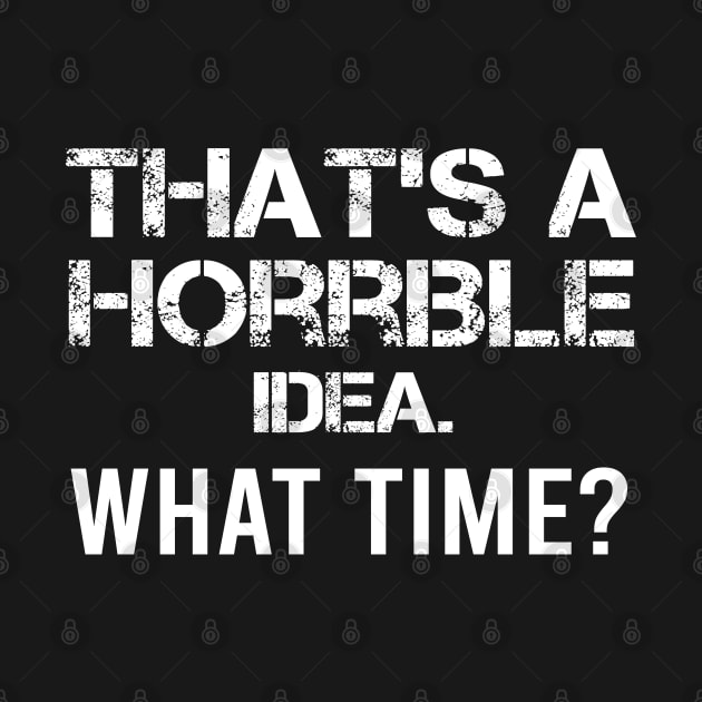 That's a horrible idea, What time? by  Funny .designs123