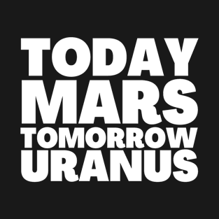 Mars Here We Come Today Mars Tomorrow Uranus T-Shirt