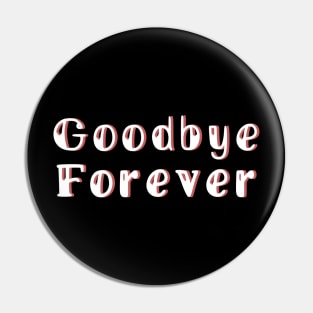 Goodbye Forever Pin