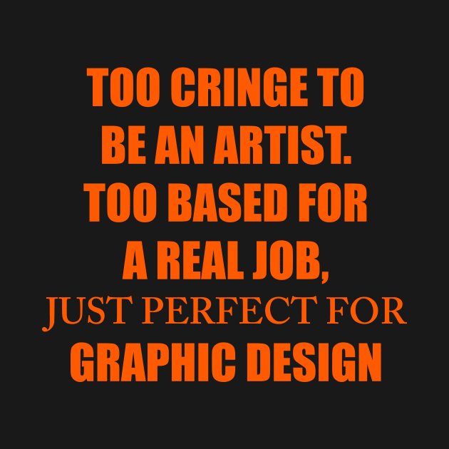 TOO CRINGE TO BE AN ARTIST. TOO BASED FOR A REAL JOB, JUST PERFECT FOR GRAPHIC DESIGN by TheCosmicTradingPost