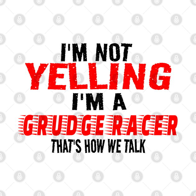 I'm Not Yelling I'm A Grudge Racer That's How We Talk Funny Racer Racing by Carantined Chao$