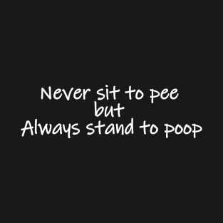 Never sit to pee but always stand to poop T-Shirt