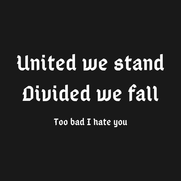 United we stand, Divided we fall (too bad I hate you) by Motivational_Apparel