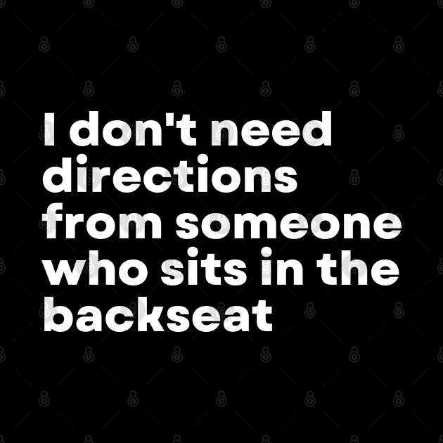 I don't need directions from someone who sits in the backseat - Funny Motivational Quote by 8ird