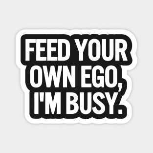 Feed Your Own Ego, I'm Busy Sarcastic Saying Funny Quotes, Humorous Quote Magnet
