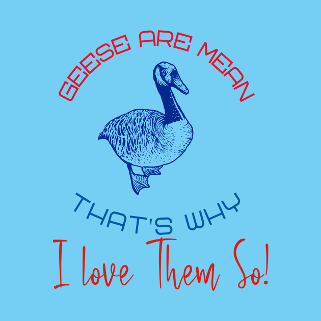 Geese Are Mean  -- That's Why I Love Them So! by LeftBrainExpress