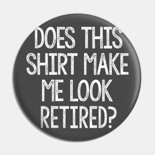 Funny Does This Shirt Make Me Look Retired Humor Pin