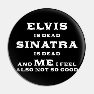 Elvis Is Dead Sinatra Is Dead And Me I Feel Also Not So Good Pin