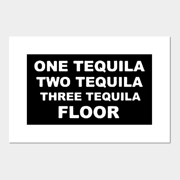 1 Tequila 2 Tequila 3 Tequila Floor 1 Tequila 2 Tequila 3 Tequila Floor Posters And Art Prints Teepublic