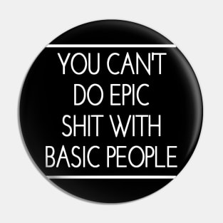 You Can't Do Epic Shit With Basic People Pin