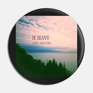 Be Brave With Your Life Pin